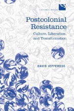 Postcolonial Resistance: Culture, Liberation, and Transformation - David Jefferess