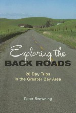 Exploring the Back Roads: 28 Day Trips in the Greater Bay Area - Peter Browning, Carol Holleuffer