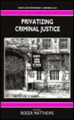 Privatizing Criminal Justice - Roger Matthews