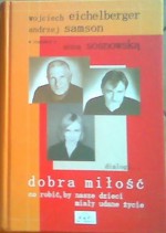 Dobra miłość - co robić aby nasze dzieci miały udane życie - Wojciech Eichelberger, Andrzej Samson