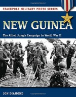 New Guinea: The Allied Jungle Campaign in World War II (Stackpole Military Photo Series) - Jon Diamond