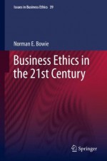 Business Ethics in the 21st Century (Issues in Business Ethics / Eminent Voices in Business Ethics) - Norman Bowie