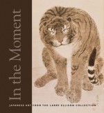 In the Moment: Japanese Art from the Larry Ellison Collection - Melissa Rinne, David Waterhouse, Julia Meech