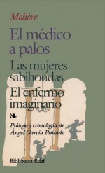 El médico a palos / Las mujeres sabihondas / El enfermo imaginario - Molière, Angel Garcia Pintado