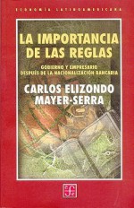 La Importancia de Las Reglas: Gobierno y Empresario Despu's de La Nacionalizacin Bancaria - Carlos Elizondo Mayer-Serra, Fondo de Cultura Economica