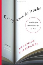 Every Book Its Reader: The Power of the Printed Word to Stir the World - Nicholas A Basbanes