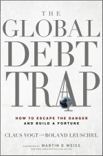 The Global Debt Trap: How to Escape the Danger and Build a Fortune - Claus Vogt, Roland Leuschel, Martin D. Weiss