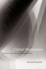 Carnal Resonance: Affect and Online Pornography - Susanna Paasonen