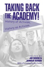 Taking Back The Academy!: History Of Activism, History As Activism - Jim Downs