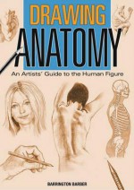 Drawing Anatomy: An Artists' Guide to the Human Figure - Barrington Barber