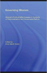 Governing Women: Women's Political Effectiveness in Contexts of Democratization and Governance Reform - Anne Marie Goetz