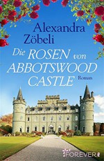 Die Rosen von Abbotswood Castle: Roman - Alexandra Zöbeli