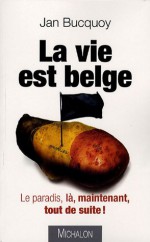 La Vie Est Belge: Le Paradis, Là, Maintenant, Tout De Suite! - Jan Bucquoy