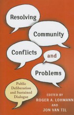 Resolving Community Conflicts and Problems: Public Deliberation and Sustained Dialogue - Roger A. Lohmann, Jon Van Til, Dolly Ford