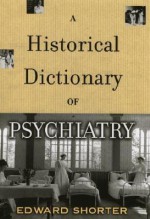 A Historical Dictionary of Psychiatry - Edward Shorter