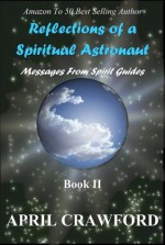 Reflections of a Spiritual Astronaut: Messages From Spirit Guides: Book II - April Crawford, Allen Crawford