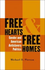 Free Hearts and Free Homes: Gender and American Antislavery Politics - Michael D. Pierson