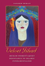 Velvet Jihad: Muslim Women's Quiet Resistance to Islamic Fundamentalism - Faegheh Shirazi