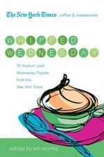 The New York Times Coffee and Crosswords: Whipped Wednesday: 75 Medium-Level Wednesday Puzzles from The New York Times - Will Shortz