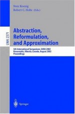 Abstraction, Reformulation, and Approximation: 5th International Symposium, SARA 2002, Kananaskis, Alberta, Canada, August 2-4, 2002, Proceedings (Lecture ... / Lecture Notes in Artificial Intelligence) - Sven Koenig, Robert C. Holte