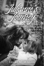 Julianne's Journey: A Mother's Memoir of Love, Loss, Hope and Perseverence - Shari M. Miller