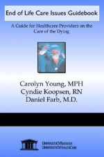 End of Life Care Issues Guidebook: A Guide for Healthcare Providers on the Care of the Dying - Carolyn Young, Cyndie Koopsen, Daniel Farb