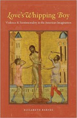 Love's Whipping Boy: Violence & Sentimentality in the American Imagination - Elizabeth Barnes