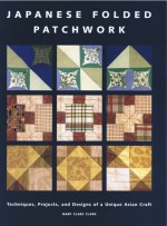 Japanese Folded Patchwork: Techniques, Projects, and Designs of a Unique Asian Craft - Mary Clare