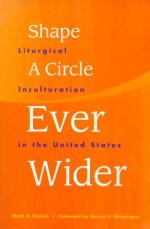 Shape a Circle Ever Wider: Liturgical Inculturation in the United States - Mark R. Francis, C.S.V.