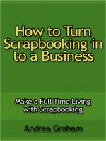 How to Turn Scrapbooking in to a Business - Make a Full Time Living with Scrapbooking - Andrea Graham