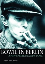 Bowie In Berlin: A New Career In A New Town - Thomas Jerome Seabrook