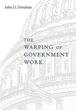 The Warping of Government Work - John D. Donahue