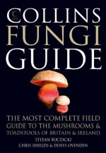 Collins Fungi Guide: The most complete field guide to the mushrooms and toadstools of Britain & Ireland: The Most Complete Field Guide to the Mushrooms and Toadstools of Britain and Europe - Stefan Buczacki, Chris Shields, Denys Ovenden