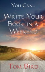 You Can... Write Your Book In A Weekend: secrets behind this proven, life changing, truly unique, inside-out approach by Bird, Tom (2013) Paperback - Tom Bird