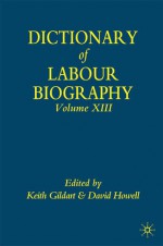 Dictionary of Labour Biography: Volume XIII - Keith Gildart, David Howell