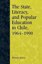 The State, Literacy, and Popular Education in Chile, 1964-1990 - Robert Austin