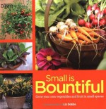 Small Is Bountiful: Grow Your Own Vegetables and Fruit in Small Spaces - Liz Dobbs