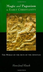 Magic and Paganism in Early Christianity: The World of the Acts of the Apostles - Hans Josef Klauck