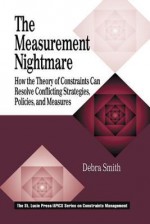 The Measurement Nightmare: How the Theory of Constraints Can Resolve Conflicting Strategies, Policies, and Measures - Debra Smith