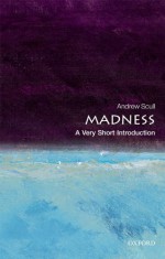 Madness: A Very Short Introduction - Andrew T. Scull