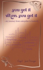 You Get It When You Get It:...my journey from caterpillar to butterfly - Janet Dunnagan