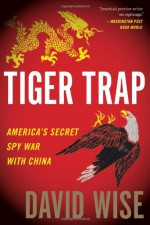 Tiger Trap: America's Secret Spy War with China - David Wise