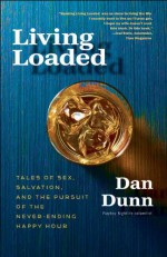 Living Loaded: Tales of Sex, Salvation, and the Pursuit of the Never-Ending Happy Hour - Dan Dunn