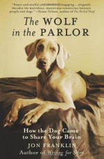 The Wolf in the Parlor: The Eternal Connection between Humans and Dogs - Jon Franklin