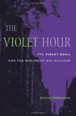 The Violet Hour: The Violet Quill and the Making of Gay Culture - David Bergman