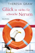 Glück ist nichts für schwache Nerven: Roman - Theresia Graw
