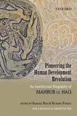 Pioneering the Human Development Revolution: An Intellectual Biography of Mahbub ul Haq - Khadija Haq, Richard Ponzio