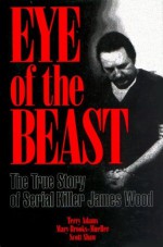 Eye of the Beast: The True Story of Serial Killer James Wood - Terry Adams, Mary Brooks-Mueller, Scott Shaw