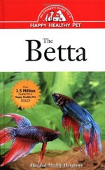 The Betta: An Owner's Guide toa Happy Healthy Fish (Happy Healthy Pet) - Mic Hargrove, Maddy Hargrove