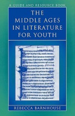 The Middle Ages in Literature for Youth: A Guide and Resource Book - Rebecca Barnhouse